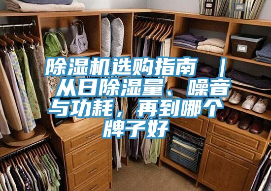 除湿机选购指南 ｜ 从日除湿量、噪音与功耗，再到哪个牌子好