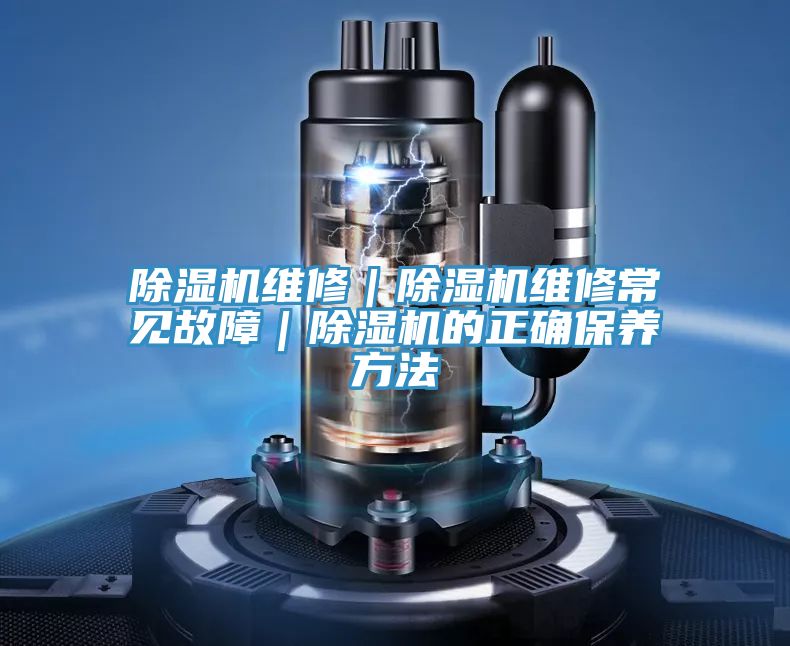 除湿机维修｜除湿机维修常见故障｜除湿机的正确保养方法