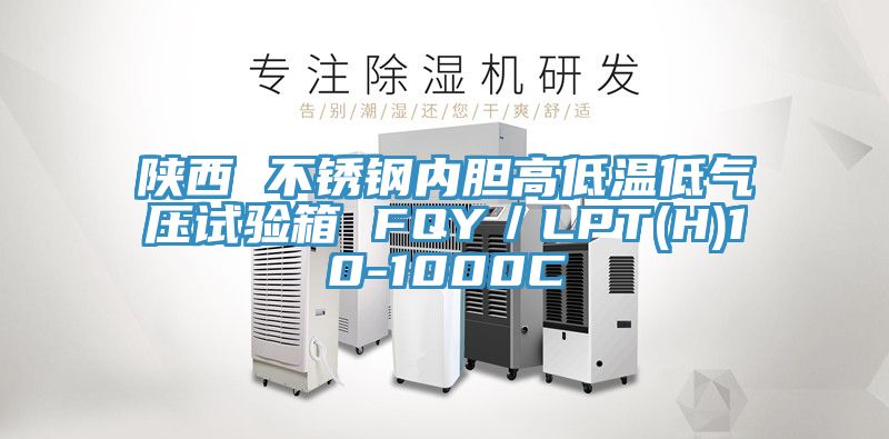 陕西 不锈钢内胆高低温低气压试验箱 FQY／LPT(H)10-1000C