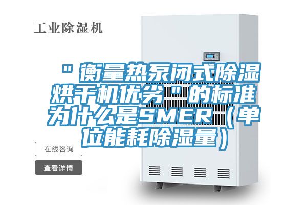 ＂衡量热泵闭式除湿烘干机优劣＂的标准为什么是SMER（单位能耗除湿量）