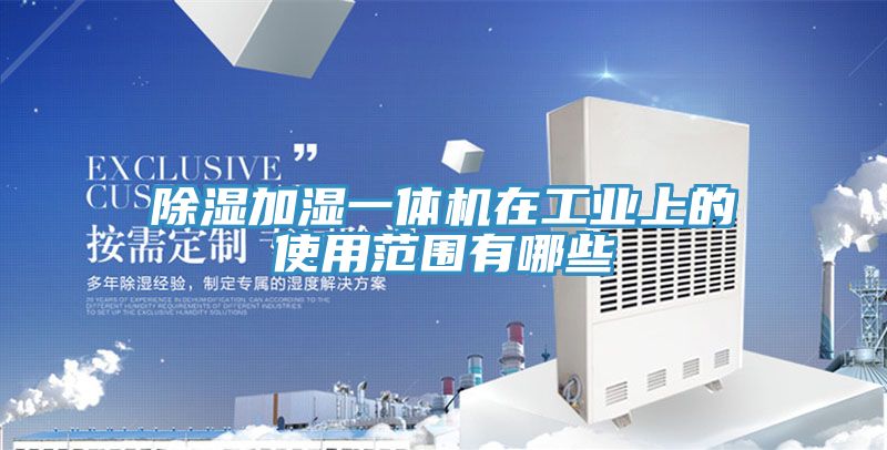 除湿加湿一体机在工业上的使用范围有哪些